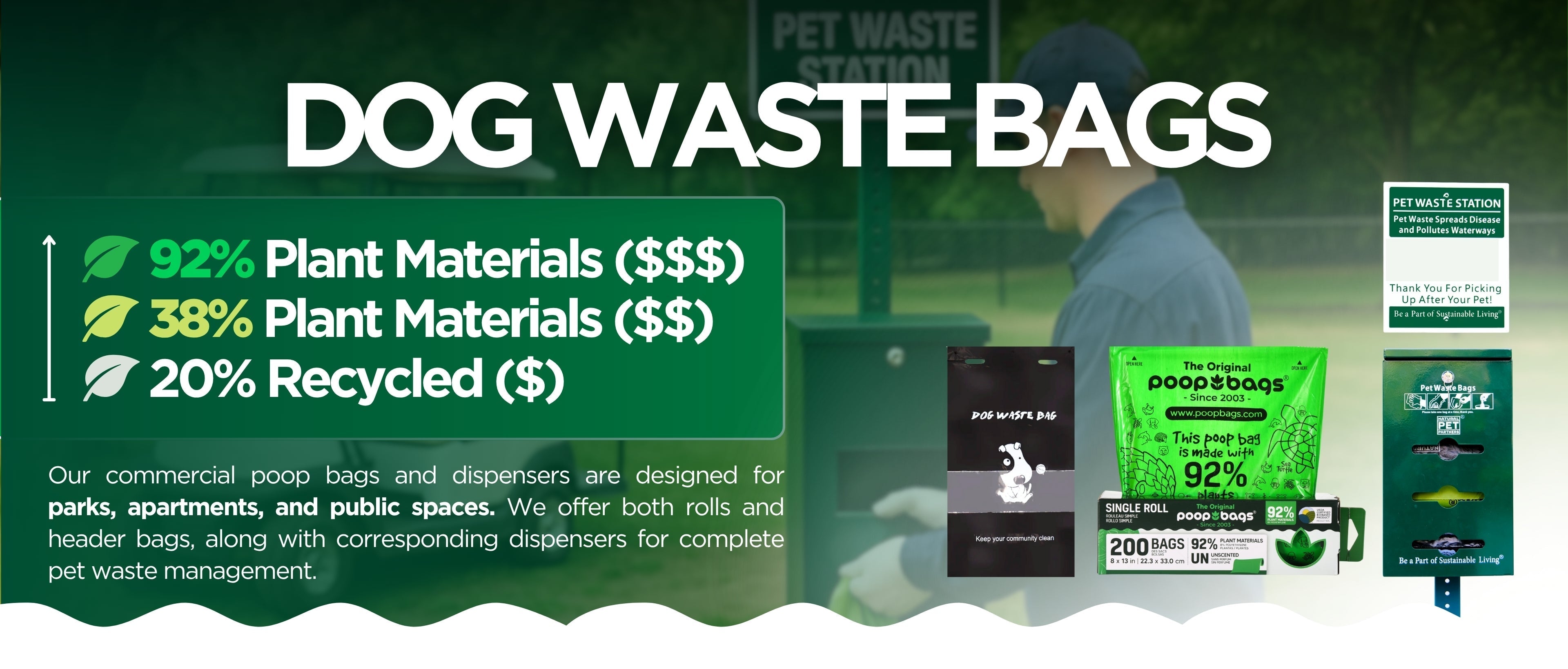 Our commercial poop bags and dispensers are designed for parks, apartments, and public spaces. We offer both rolls and header bags, along with corresponding dispensers for complete pet waste management.